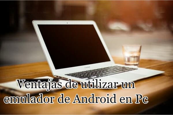 Ventajas de utilizar un emulador de Android en Pc